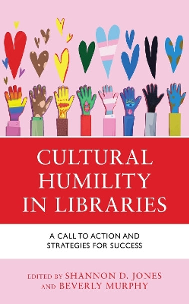 Cultural Humility in Libraries: A Call to Action and Strategies for Success by Shannon D. Jones 9781538162149