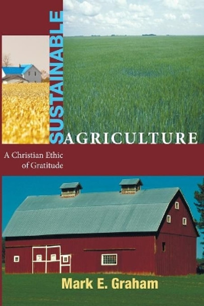 Sustainable Agriculture: A Christian Ethic of Gratitude by Mark E Graham 9781606088067