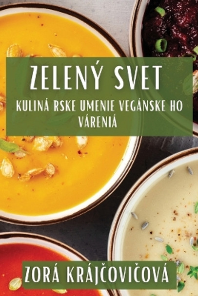 Zelený Sv&#283;t: Kulinárske Umenie Veganského Varenia by Zora Kraj&#269;ovi&#269;ová 9781835860441