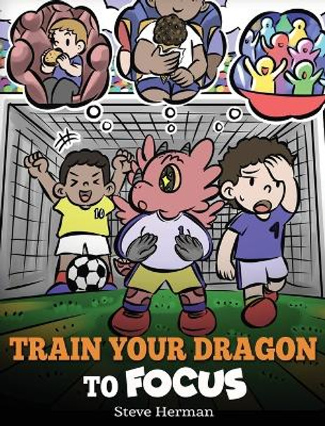 Train Your Dragon to Focus: A Children's Book to Help Kids Improve Focus, Pay Attention, Avoid Distractions, and Increase Concentration by Steve Herman 9781649161352