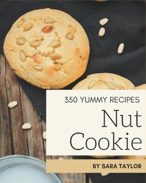 350 Yummy Nut Cookie Recipes: Yummy Nut Cookie Cookbook - Your Best Friend Forever by Sara Taylor 9798682745234