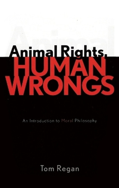 Animal Rights, Human Wrongs: An Introduction to Moral Philosophy by Tom Regan 9780742533530