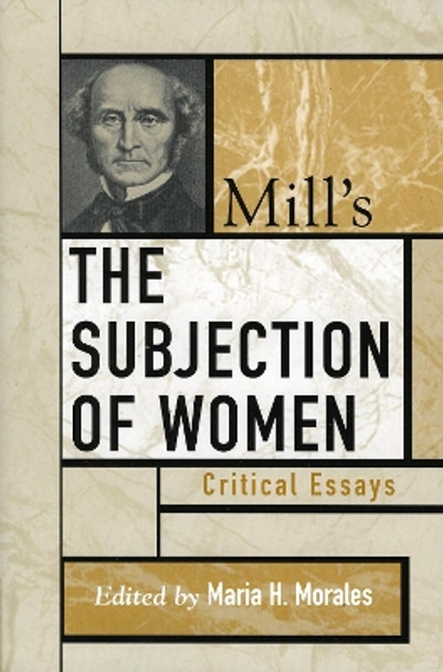 Mill's The Subjection of Women: Critical Essays by Maria H. Morales 9780742535183
