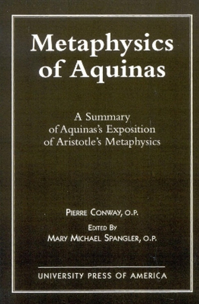 Metaphysics of Aquinas: A Summary of Aquinas's Exposition of Aristotle's Metaphysics by Pierre Conway 9780761802938