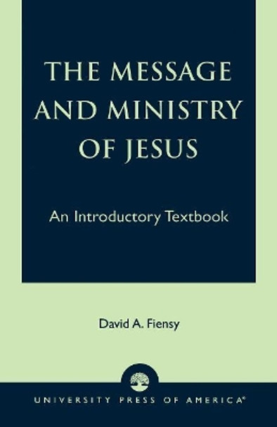 The Message and Ministry of Jesus: An Introductory Textbook by David A. Fiensy 9780761805069