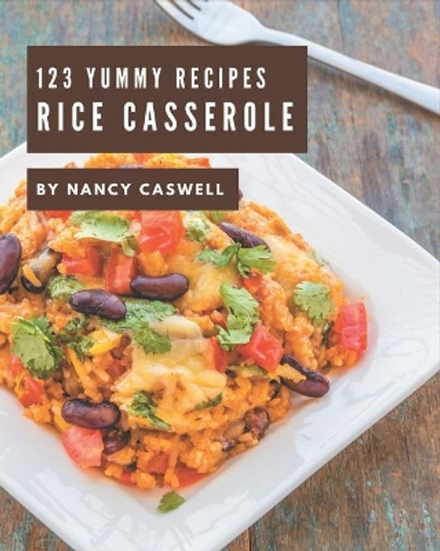 123 Yummy Rice Casserole Recipes: Best Yummy Rice Casserole Cookbook for Dummies by Nancy Caswell 9798689578422