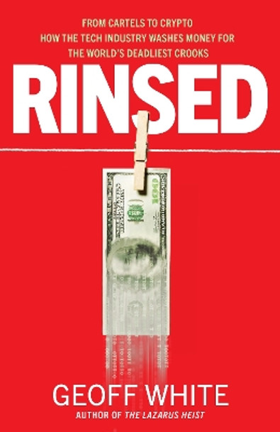 Rinsed: From Cartels to Crypto: How the Tech Industry Washes Money for the World's Deadliest Crooks by Geoff White 9780241624838