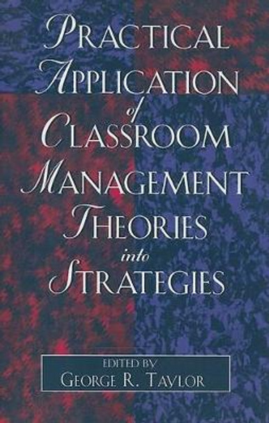 Practical Application of Classroom Management Theories into Strategies by George R. Taylor 9780761827306