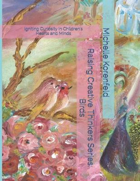 Raising Creative Thinkers Series: Birds: Igniting Curiosity in Children's Hearts and Minds by Michelle Korenfeld 9781547233663