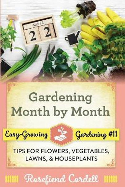 Gardening Month by Month: Tips for Flowers, Vegetables, Lawns, and Houseplants by Rosefiend Cordell 9781953196408