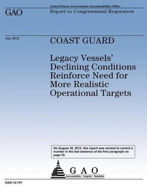 Coast Guard: Legacy Vessels' Declining Conditions Reinforce Need for More Realistic Operational Targets by Government Accountability Office 9781481936828