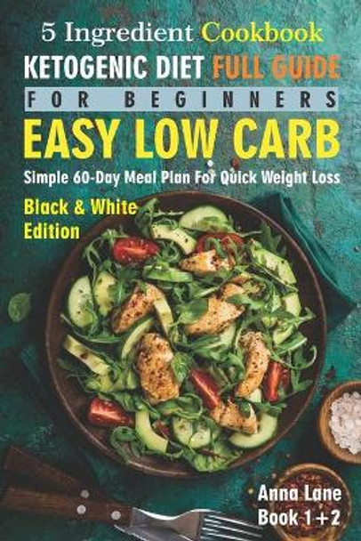 The Ketogenic Diet Full Guide for Beginners: An Easy, Low Carb, 5-Ingredient Cookbook: A Simple 60-Day Meal Plan for Quick Weight Loss by Anna Lane 9798561104572