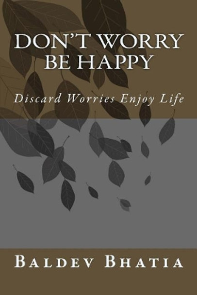 Don't Worry Be Happy: Discard Worries Enjoy Life by Baldev Bhatia 9781548073206