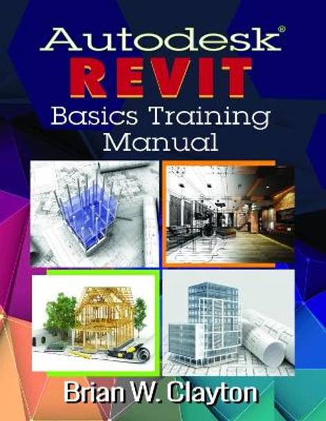 Autodesk Revit Basics Training Manual by Brian W. Clayton