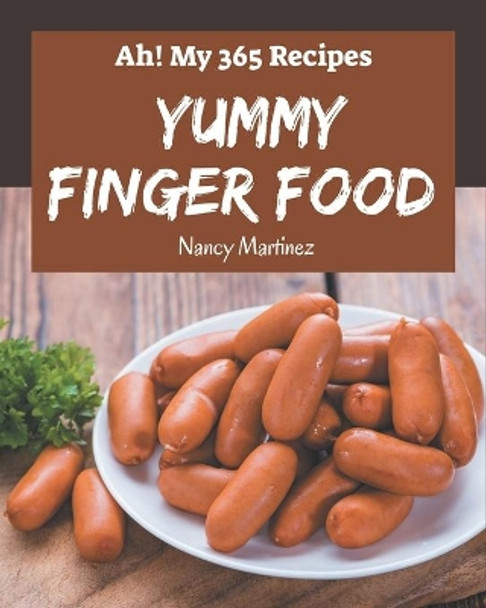 Ah! My 365 Yummy Finger Food Recipes: Greatest Yummy Finger Food Cookbook of All Time by Nancy Martinez 9798687084710