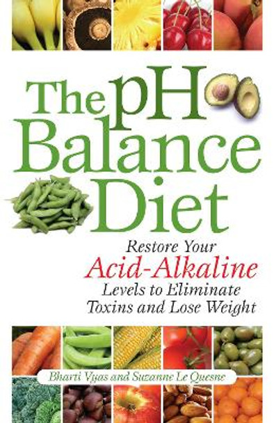 The Ph Balance Diet: Restore Your Acid-Alkaline Levels to Eliminate Toxins and Lose Weight by Bharti Vyas 9781569756072