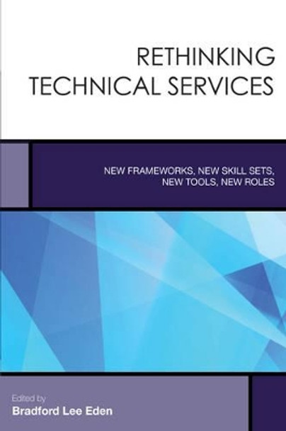 Rethinking Technical Services: New Frameworks, New Skill Sets, New Tools, New Roles by Bradford Lee Eden 9781442257894