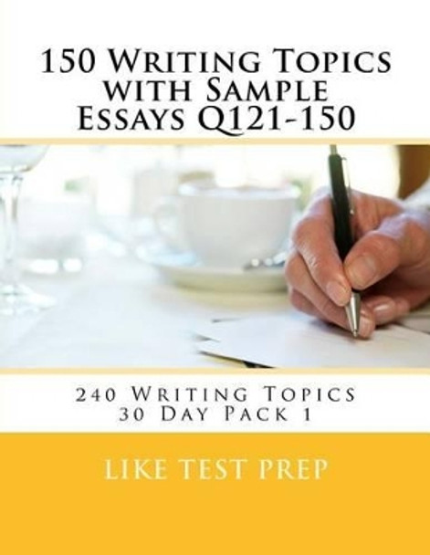 150 Writing Topics with Sample Essays Q121-150: 240 Writing Topics 30 Day Pack 1 by Like Test Prep 9781499619461