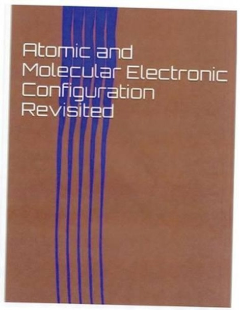 Atomic and Molecular Electronic Configuration Revisited by Harold J Teague 9781499768510