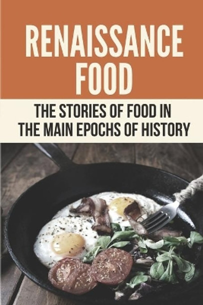 Renaissance Food: The Stories Of Food In The Main Epochs Of History: Guide To Cooking Renaissance Food by Dorotha Dommer 9798529296394