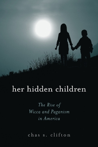 Her Hidden Children: The Rise of Wicca and Paganism in America by Chas S. Clifton 9780759102026