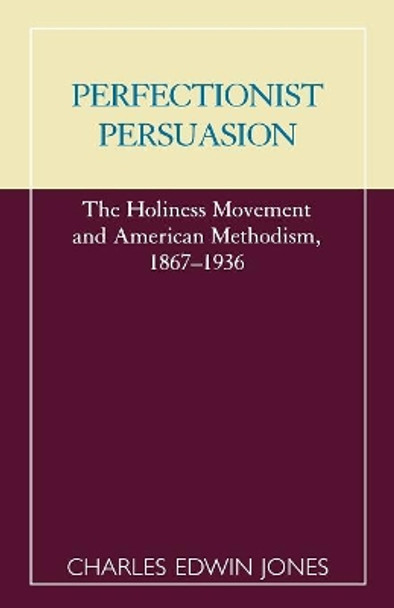 Perfectionist Persuasion: The Holiness Movement and American Methodism, 1867-1936 by Charles Edwin Jones 9780810843219