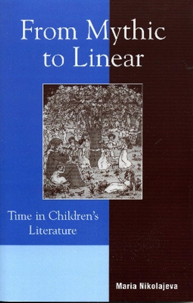 From Mythic to Linear: Time in Children's Literature by Maria Nikolajeva 9780810849525