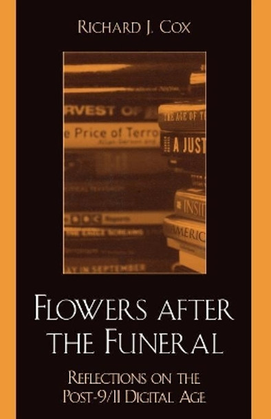 Flowers After the Funeral: Reflections on the Post 9/11 Digital Age by Richard J. Cox 9780810848351