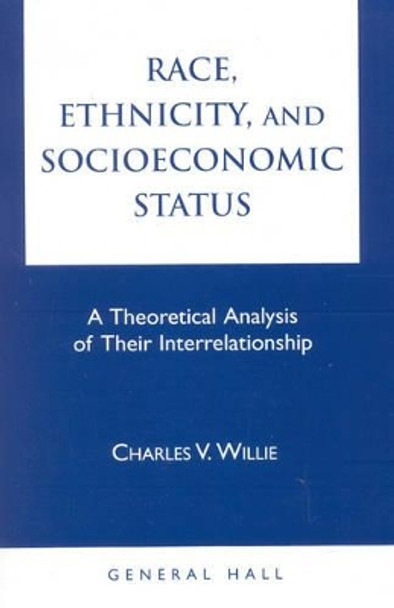 Race, Ethnicity, and Socioeconomic Status: A Theoretical Analysis of Their Interrelationship by Charles Vert Willie 9780930390471