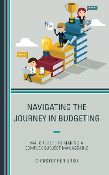 Navigating the Journey in Budgeting: Major Steps in Making a Complex Subject Manageable by Christopher Ursu 9781475866513
