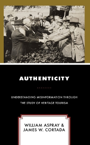 Authenticity: Understanding Misinformation Through the Study of Heritage Tourism by William Aspray 9781538172643