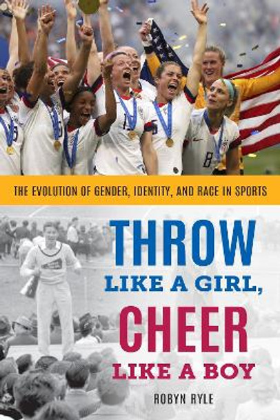 Throw Like a Girl, Cheer Like a Boy: The Evolution of Gender, Identity, and Race in Sports by Robyn Ryle 9781538184172