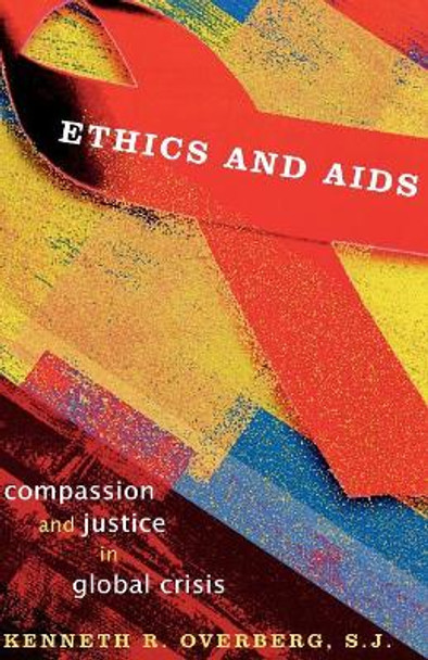 Ethics and AIDS: Compassion and Justice in Global Crisis by Kenneth R. Overberg 9780742550131