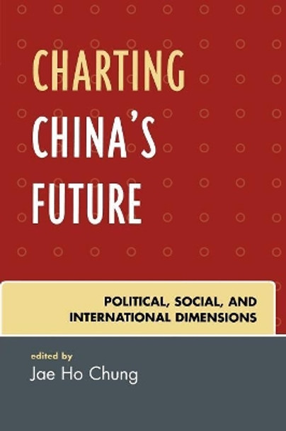 Charting China's Future: Political, Social, and International Dimensions by Jae Ho Chung 9780742553972