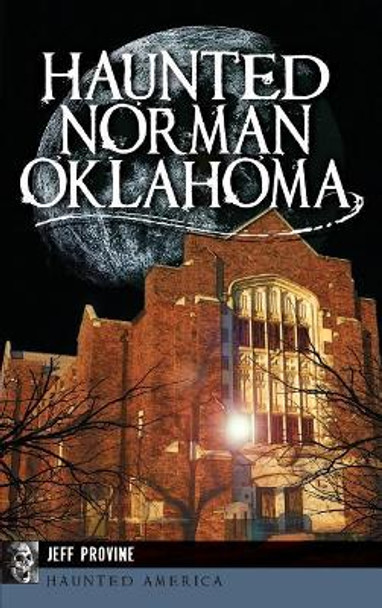 Haunted Norman, Oklahoma by Jeff Provine 9781540223579