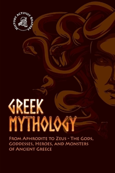 Greek Mythology: From Aphrodite to Zeus - The Gods, Goddesses, Heroes, and Monsters of Ancient Greece by History Activist Readers 9789493258723