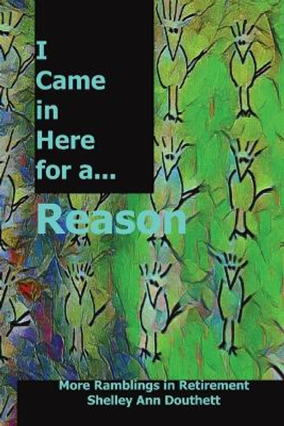 I Came in Here for a Reason: More Ramblings in Retirement by Shelley Ann Douthett 9798218195984