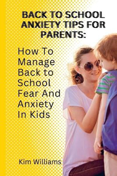 Back to School Anxiety Tips for Parents: : How To Manage Back to School Fear And Anxiety In Kids by Kim Williams 9798353382249