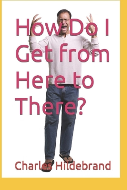 How Do I Get from Here to There? by Charles Hildebrand 9798376694961