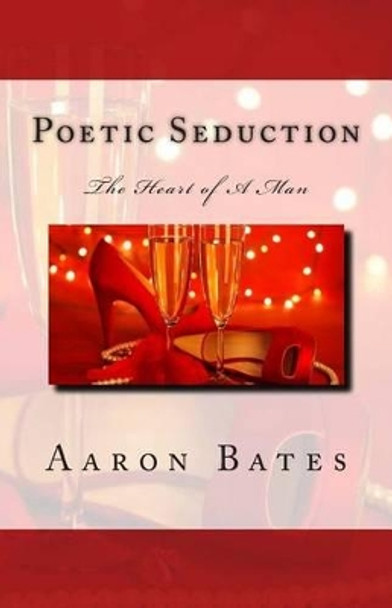 Poetic Seduction: The Heart of A Man by Aaron Bates 9781507653920