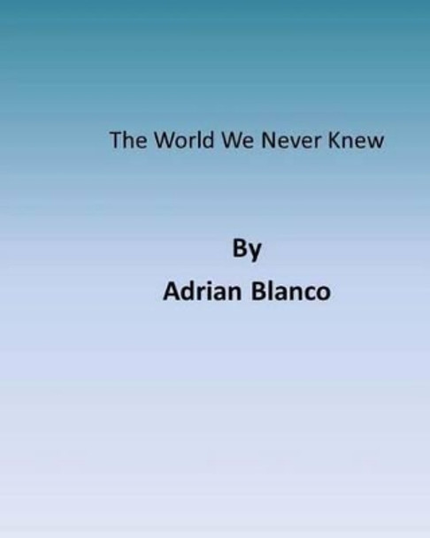 The World We Never Knew by Adrian Jesus Blanco 9781495306730