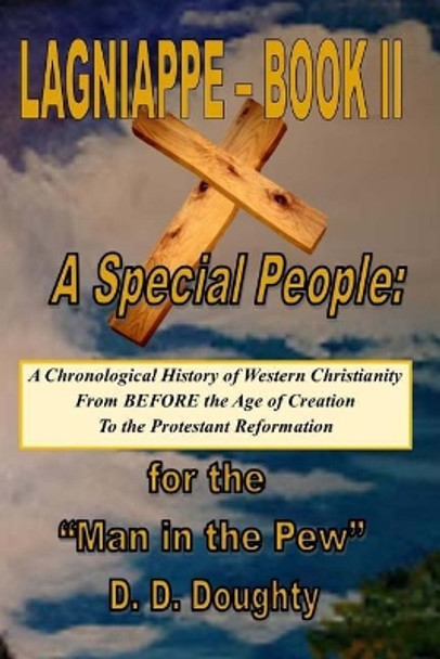 Lagniappe - Book II: A Special People: A Chronological History of Western Christianity FROM Before the Age of Creation TO the Protestant Reformation FOR the ?Man in the Pew? by D D Doughty 9781981476916