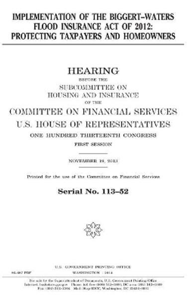 Implementation of the Biggert-Waters Flood Insurance Act of 2012: Protecting Taxpayers and Homeowners by Professor United States Congress 9781981531288