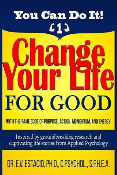 Change Your Life for Good with the PAME Code of Purpose, Action, Momentum, and Energy: Inspired by groundbreaking research and captivating life stories from Applied Psychology by E V Estacio Phd 9781981763986