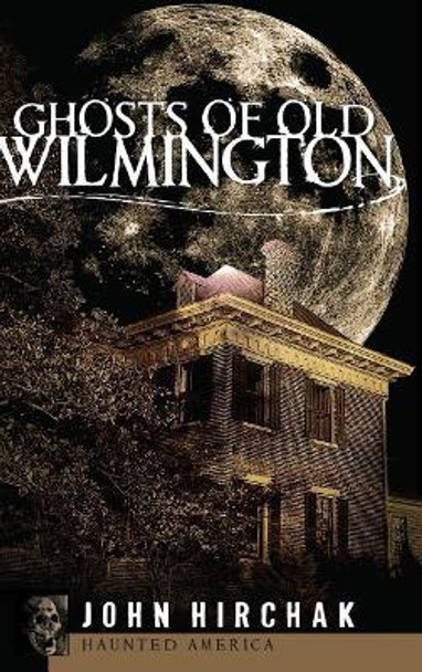 Ghosts of Old Wilmington by John Hirchak 9781540204196