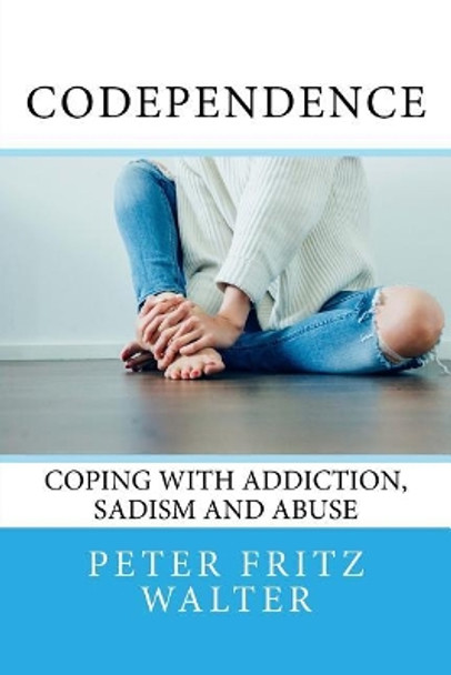 Codependence: Coping With Addiction, Sadism and Abuse by Peter Fritz Walter 9781983987984