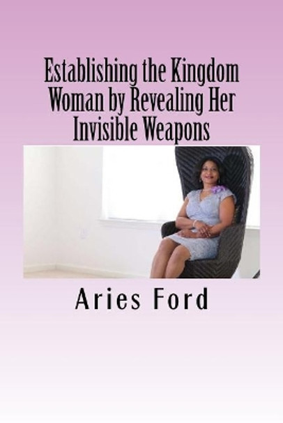 Establishing the Kingdom Woman by Revealing Her Invisible Weapons by Aries Ford 9781985287075