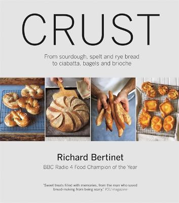 Crust: From Sourdough, Spelt and Rye Bread to Ciabatta, Bagels and Brioche. BBC Radio 4 Food Champion of the Year Richard Bertinet 9780857831088