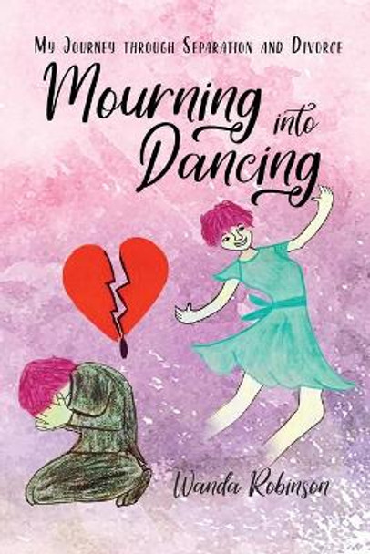 Mourning Into Dancing: My Journey Through Separation and Divorce by Wanda Robinson 9781775386506
