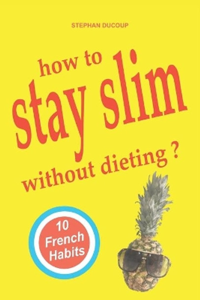 HOW TO STAY SLIM WITHOUT DIETING ? 10 French Habits by Stephan Ducoup 9782957372218